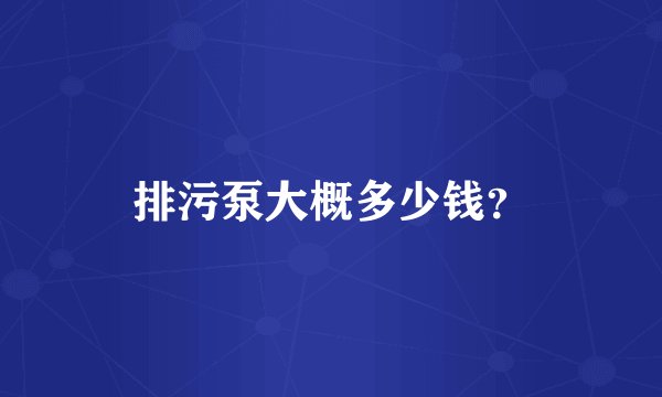 排污泵大概多少钱？