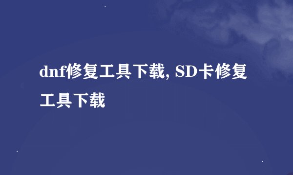 dnf修复工具下载, SD卡修复工具下载