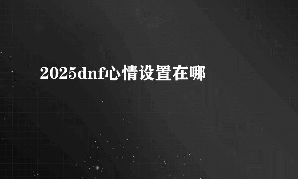 2025dnf心情设置在哪