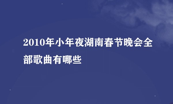 2010年小年夜湖南春节晚会全部歌曲有哪些