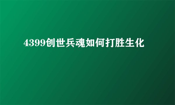 4399创世兵魂如何打胜生化