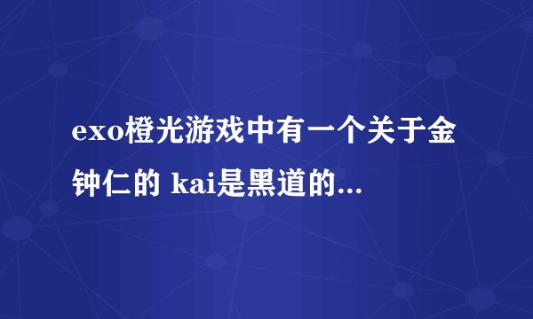 exo橙光游戏中有一个关于金钟仁的 kai是黑道的吧 女主好像是卧底