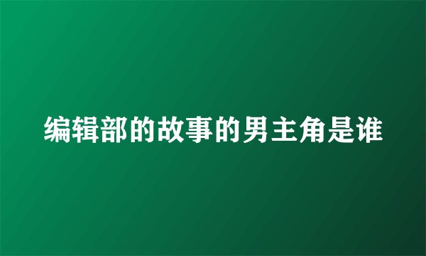 编辑部的故事的男主角是谁