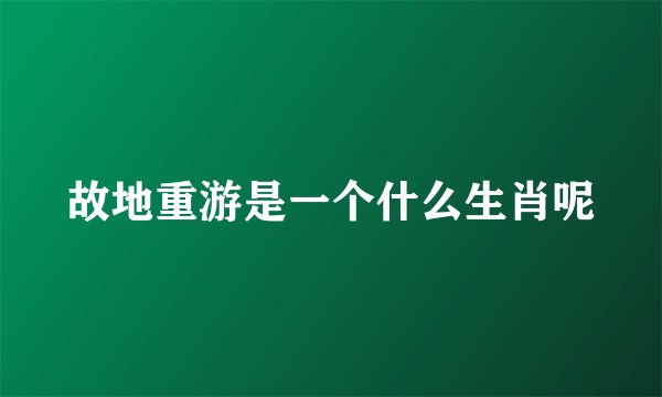 故地重游是一个什么生肖呢