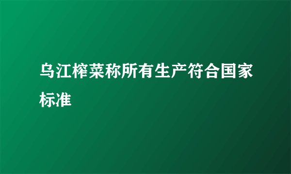 乌江榨菜称所有生产符合国家标准