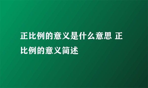 正比例的意义是什么意思 正比例的意义简述