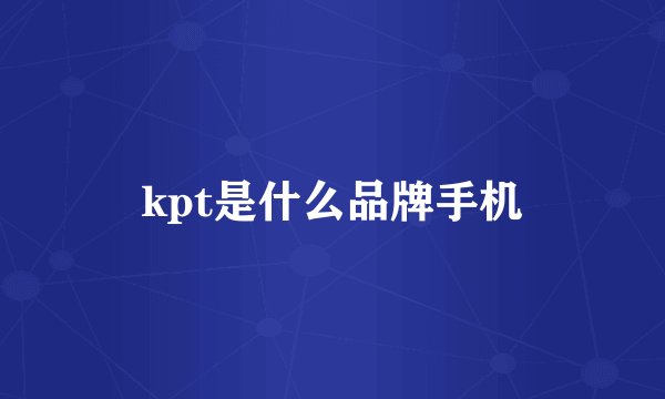kpt是什么品牌手机