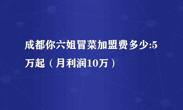 成都你六姐冒菜加盟费多少:5万起（月利润10万）
