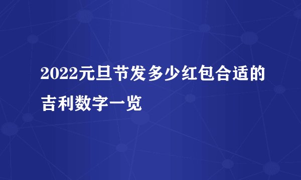 2022元旦节发多少红包合适的吉利数字一览
