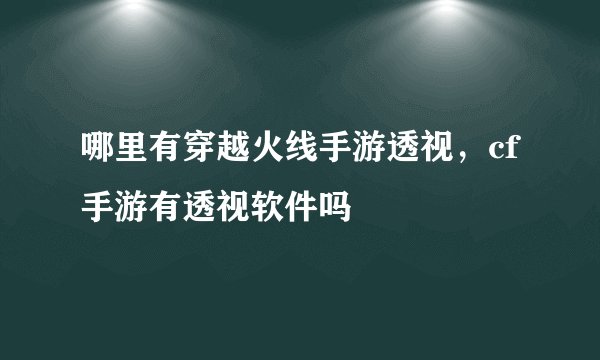 哪里有穿越火线手游透视，cf手游有透视软件吗