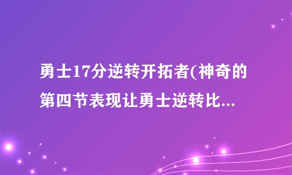 勇士17分逆转开拓者(神奇的第四节表现让勇士逆转比赛胜利！)