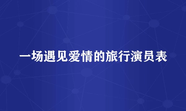 一场遇见爱情的旅行演员表