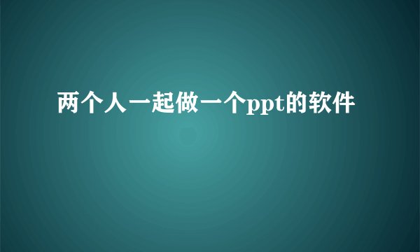 两个人一起做一个ppt的软件