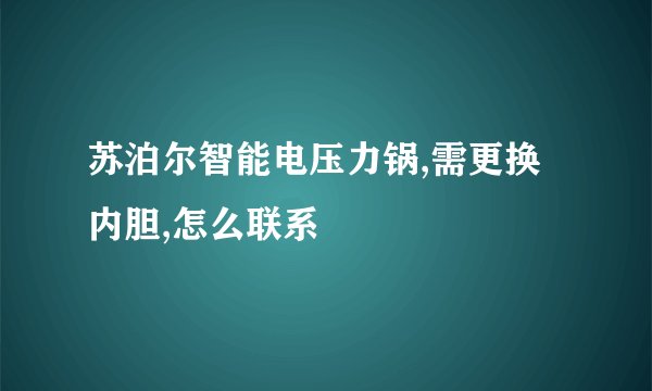苏泊尔智能电压力锅,需更换内胆,怎么联系