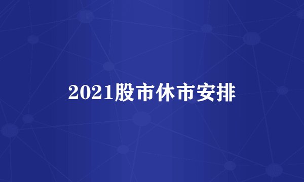 2021股市休市安排