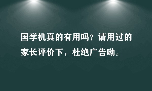 国学机真的有用吗？请用过的家长评价下，杜绝广告呦。