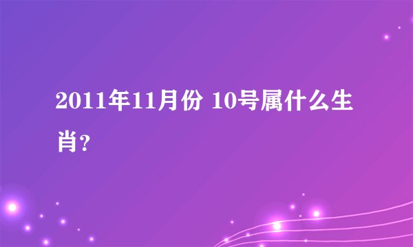 2011年11月份 10号属什么生肖？