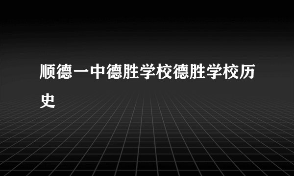 顺德一中德胜学校德胜学校历史