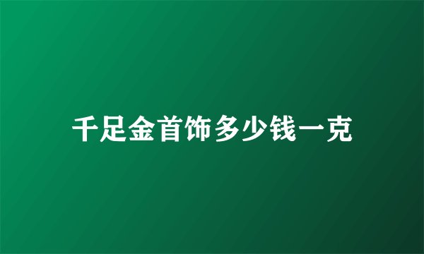 千足金首饰多少钱一克