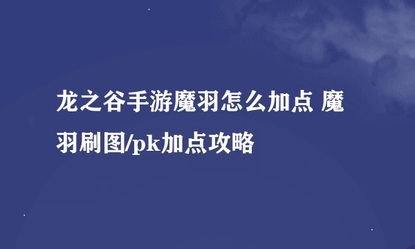 龙之谷手游魔羽怎么加点 魔羽刷图/pk加点攻略