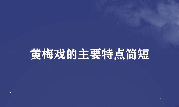 黄梅戏的主要特点简短