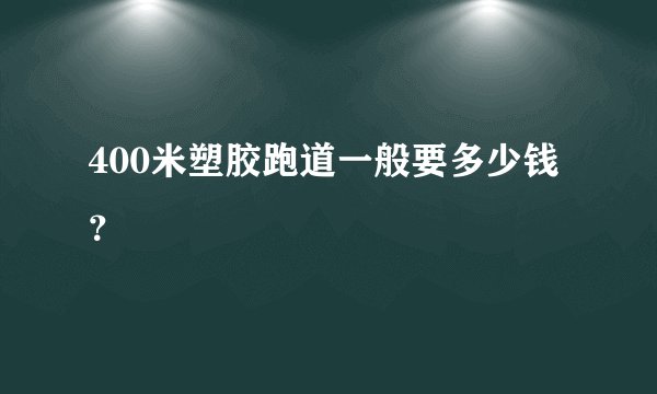 400米塑胶跑道一般要多少钱？