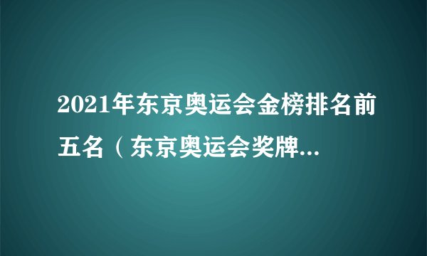 2021年东京奥运会金榜排名前五名（东京奥运会奖牌榜排名）