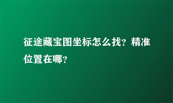 征途藏宝图坐标怎么找？精准位置在哪？