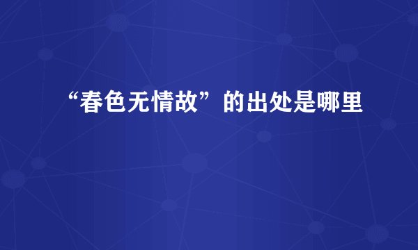 “春色无情故”的出处是哪里