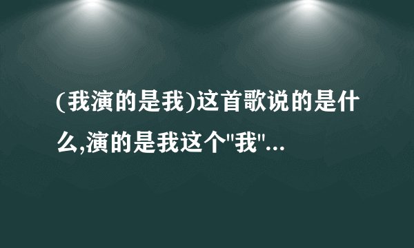 (我演的是我)这首歌说的是什么,演的是我这个
