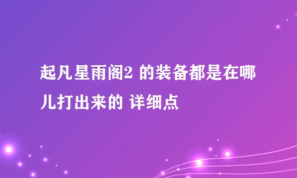 起凡星雨阁2 的装备都是在哪儿打出来的 详细点