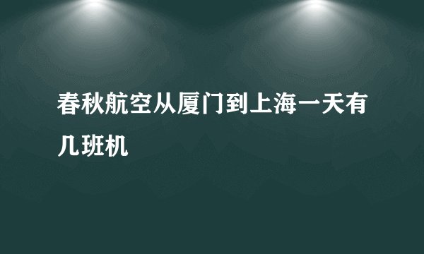 春秋航空从厦门到上海一天有几班机