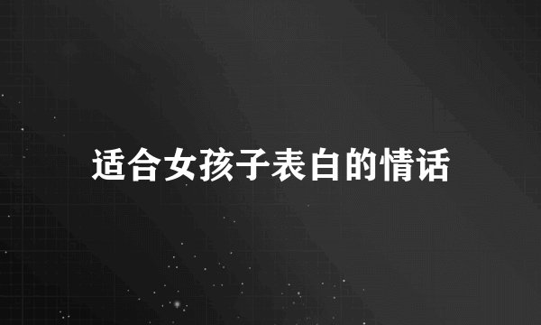 适合女孩子表白的情话