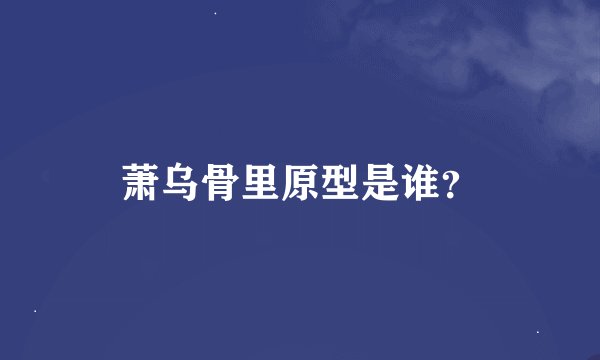 萧乌骨里原型是谁？