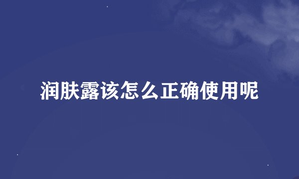 润肤露该怎么正确使用呢