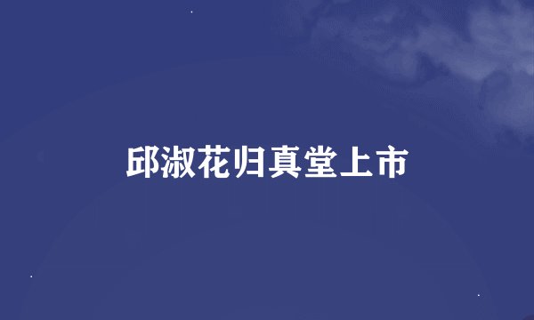 邱淑花归真堂上市