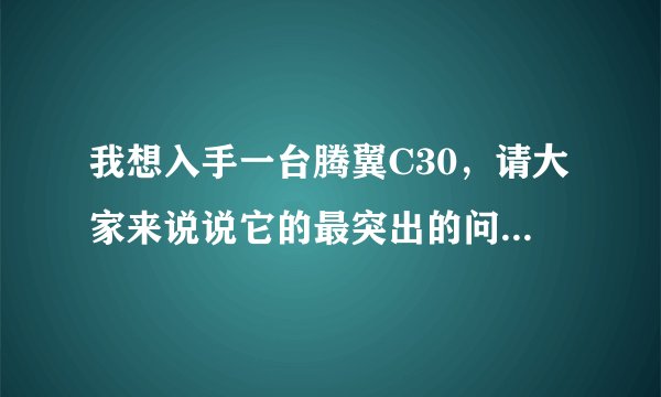 我想入手一台腾翼C30，请大家来说说它的最突出的问题。质量怎么样，小毛病多吗？