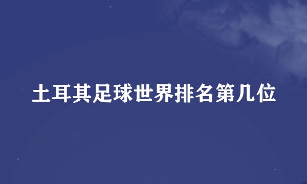 土耳其足球世界排名第几位