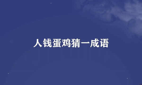 人钱蛋鸡猜一成语