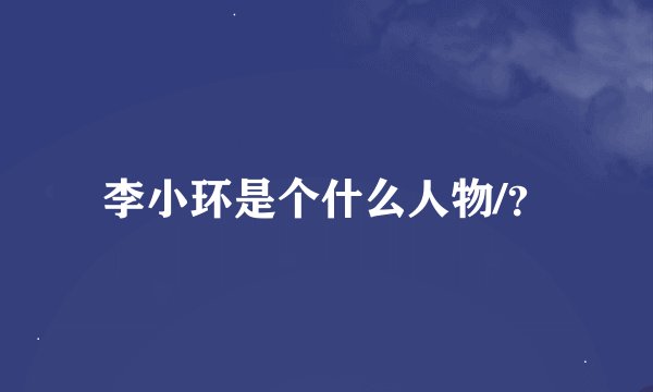 李小环是个什么人物/？