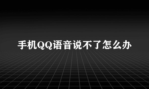 手机QQ语音说不了怎么办