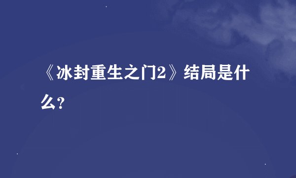 《冰封重生之门2》结局是什么？