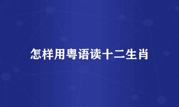 怎样用粤语读十二生肖