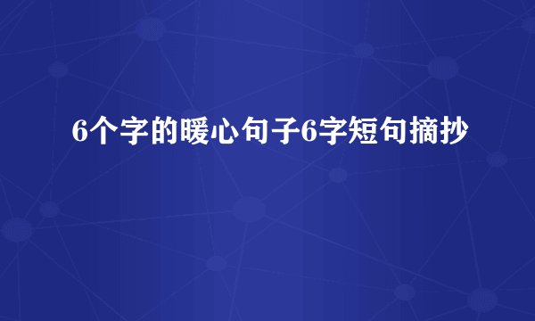 6个字的暖心句子6字短句摘抄
