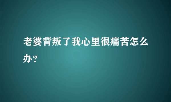 老婆背叛了我心里很痛苦怎么办?