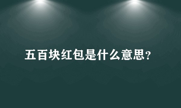 五百块红包是什么意思？