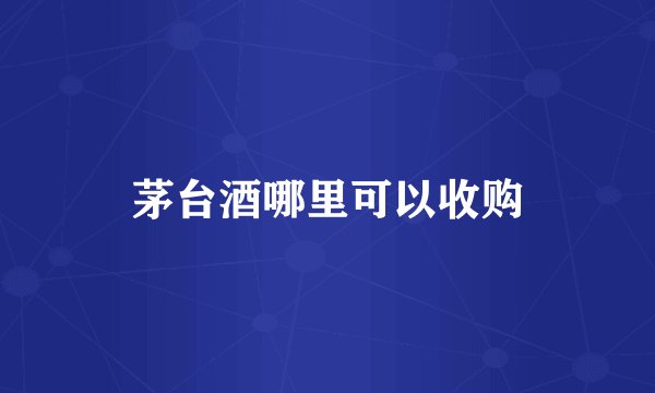 茅台酒哪里可以收购