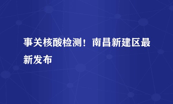 事关核酸检测！南昌新建区最新发布