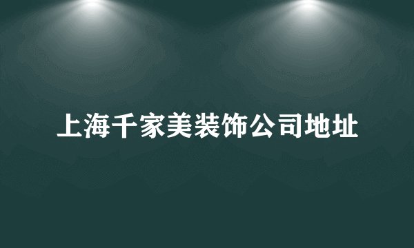 上海千家美装饰公司地址