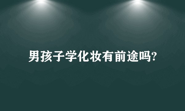 男孩子学化妆有前途吗?